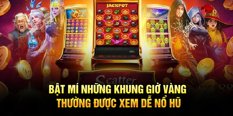 Bật mí những khung giờ vàng thường được xem dễ nổ hũ