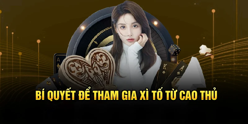 Bí quyết để tham gia Xì Tố từ cao thủ