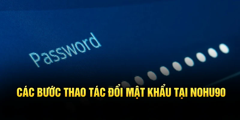 Các bước thao tác đổi mật khẩu tại Nohu90