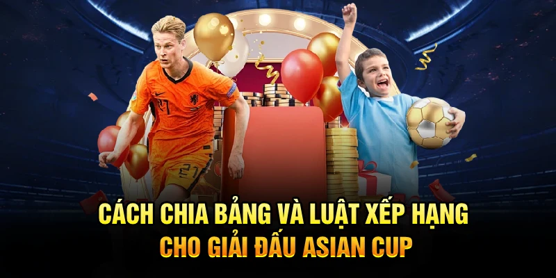 Cách chia bảng và luật xếp hạng cho giải đấu Asian Cup