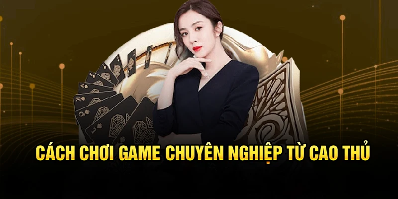 Cách chơi game chuyên nghiệp từ cao thủ