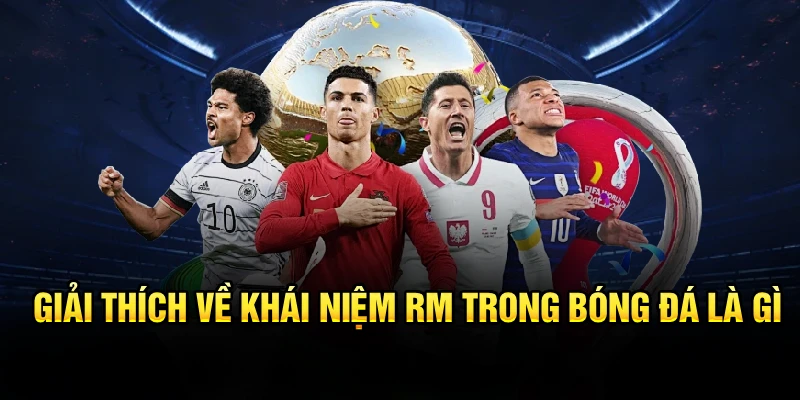 Giải thích về khái niệm RM trong bóng đá là gì