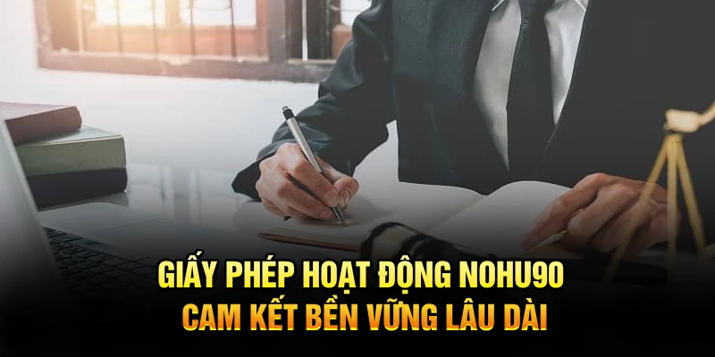 Giấy phép hoạt động Nohu90 cam kết bền vững lâu dài