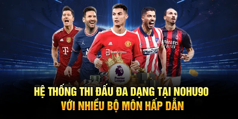 Hệ thống thi đấu đa dạng tại Nohu90 với nhiều bộ môn hấp dẫn