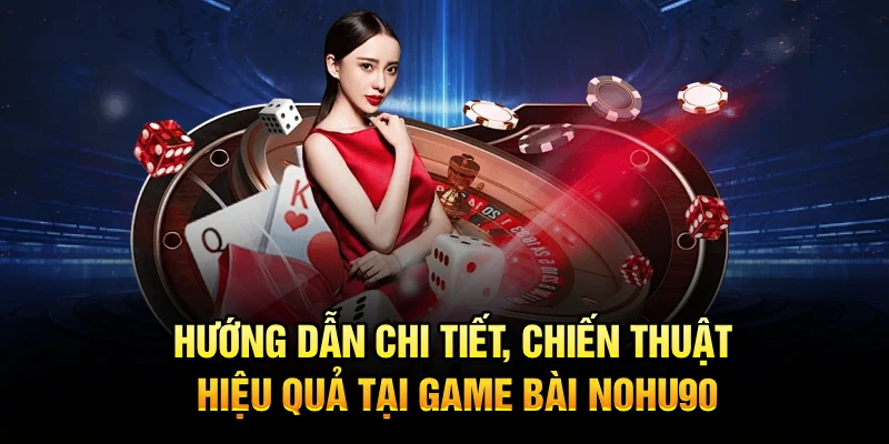Hướng dẫn chi tiết, chiến thuật hiệu quả tại game bài Nohu90