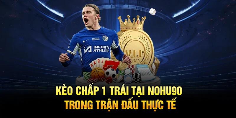 Kèo chấp 1 trái tại Nohu90 trong trận đấu thực tế