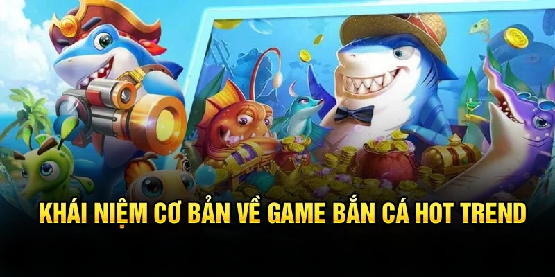 Khái niệm cơ bản về game bắn cá hot trend