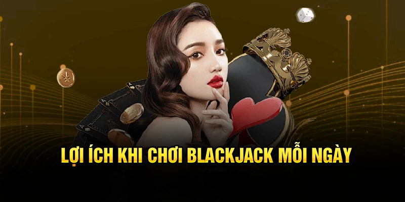 Lợi ích khi chơi Blackjack mỗi ngày