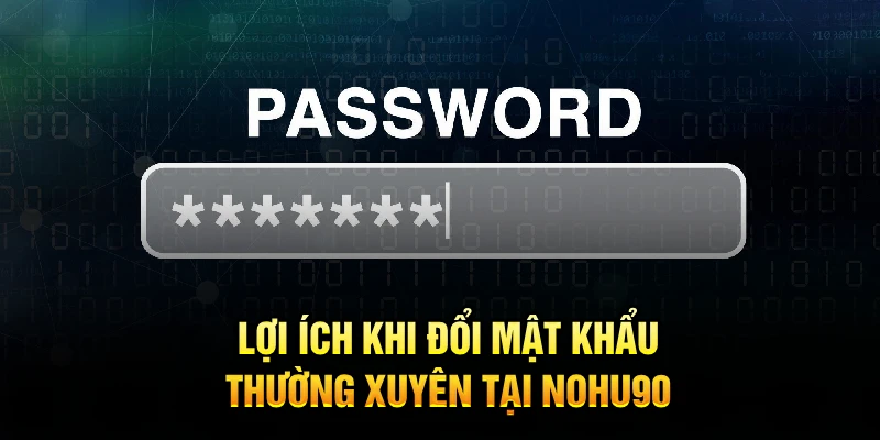 Lợi ích khi đổi mật khẩu thường xuyên tại Nohu90