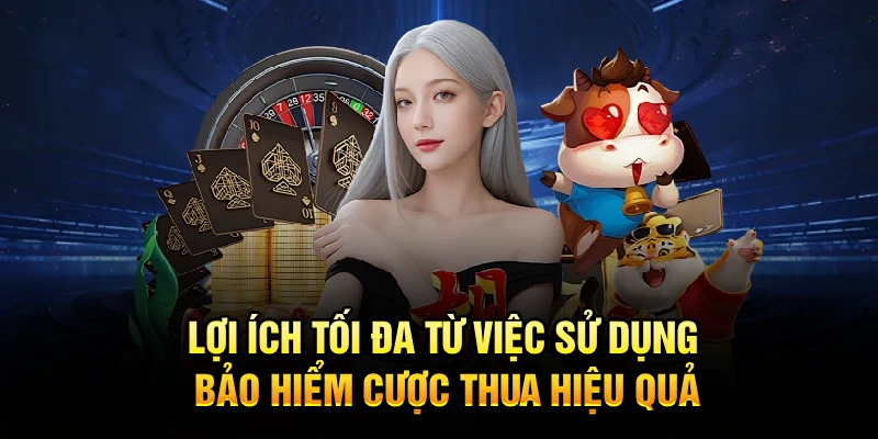 Lợi ích tối đa từ việc sử dụng bảo hiểm cược thua hiệu quả