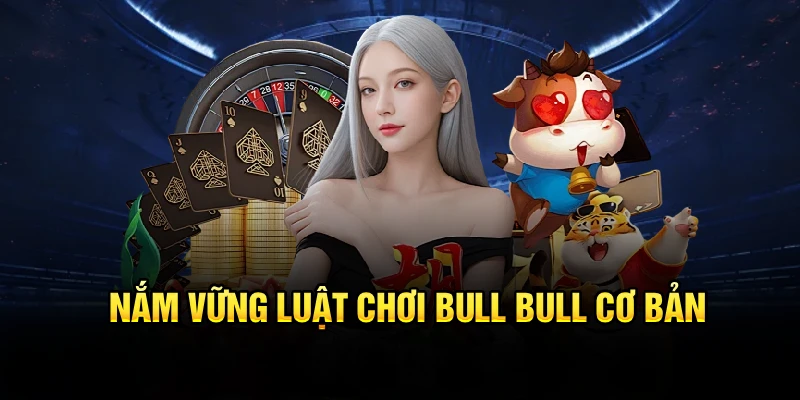 Nắm vững luật chơi bull bull cơ bản