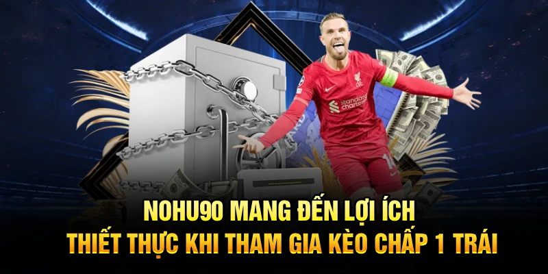 Nohu90 mang đến lợi ích thiết thực khi tham gia kèo chấp 1 trái
