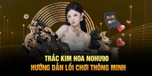 Trắc Kim Hoa Nohu90 - Hướng Dẫn Lối Chơi Thông Minh