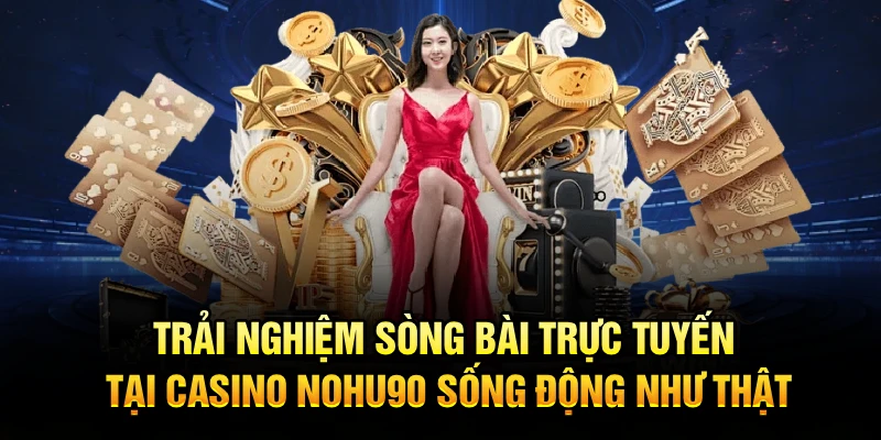 Trải nghiệm sòng bài trực tuyến tại casino Nohu90 sống động như thật