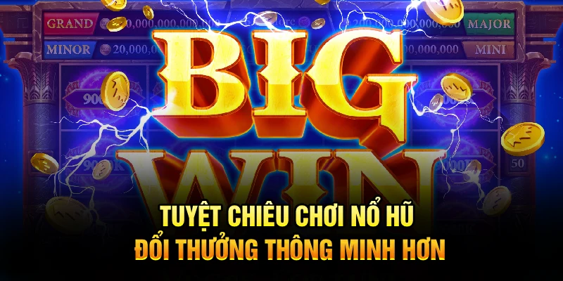 Tuyệt chiêu chơi nổ hũ đổi thưởng thông minh hơn