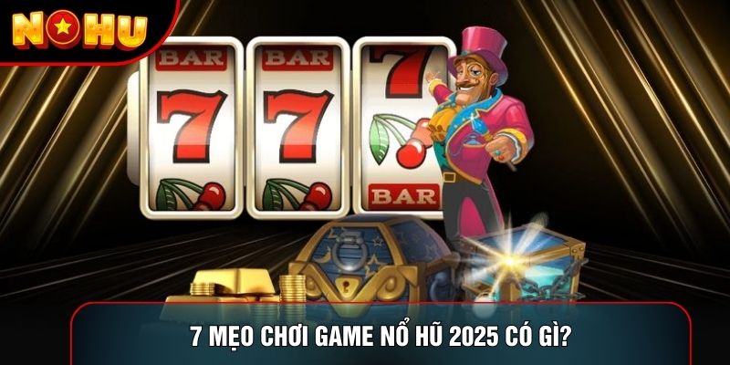 7 mẹo chơi game nổ hũ 2025 có gì?