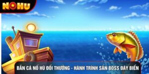Bắn Cá Nổ Hũ Đổi Thưởng - Hành Trình Săn Boss Đáy Biển