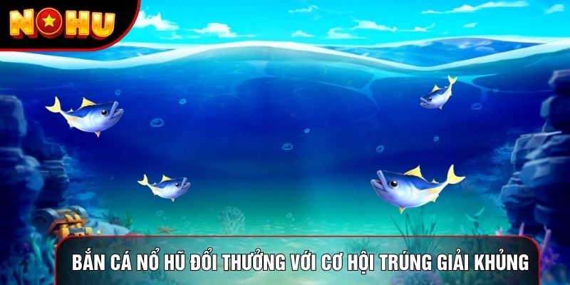 Bắn cá nổ hũ đổi thưởng với cơ hội trúng giải khủng Bắn cá nổ hũ đổi thưởng với cơ hội trúng giải khủng