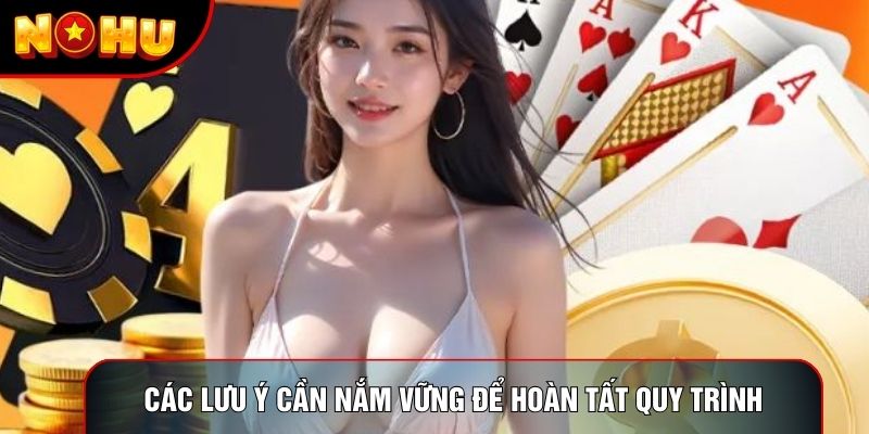 Các lưu ý cần nắm vững để hoàn tất quy trình Các lưu ý cần nắm vững để hoàn tất quy trình