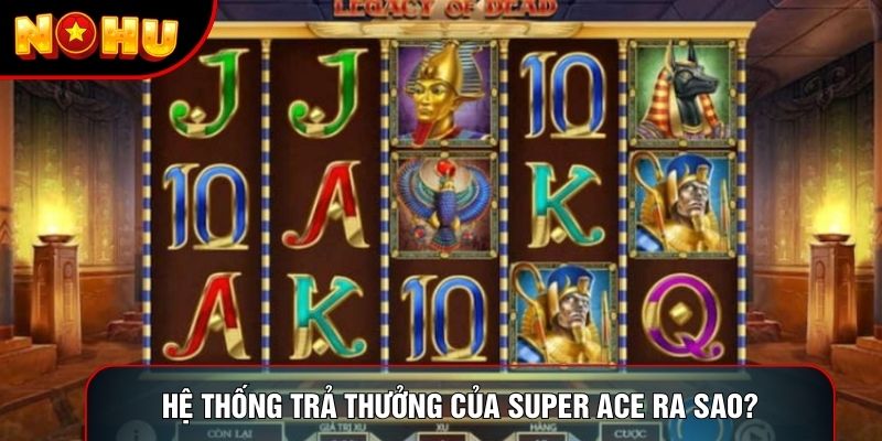 Hệ thống trả thưởng của super ace ra sao? Hệ thống trả thưởng của super ace ra sao?