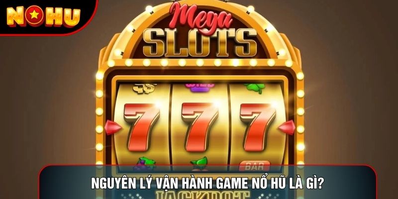 Nguyên lý vận hành game nổ hũ là gì?