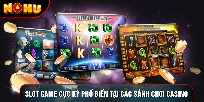 Slot Game cực kỳ phổ biến tại các sảnh chơi casino