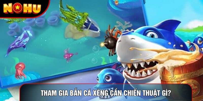 Tham gia bắn cá xèng cần chiến thuật gì? Tham gia bắn cá xèng cần chiến thuật gì?