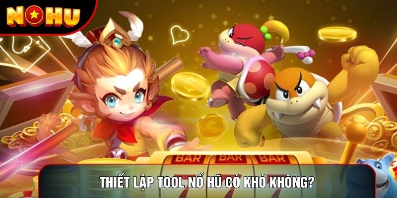 Thiết lập tool nổ hũ có khó không?