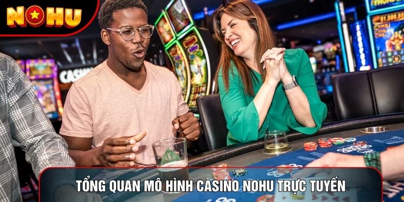 Tổng quan mô hình Casino Nohu trực tuyến Tổng quan mô hình Casino Nohu trực tuyến