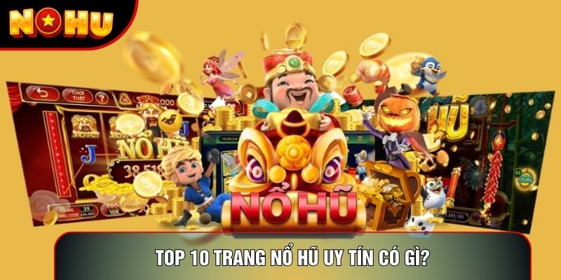 Top 10 trang nổ hũ uy tín có gì? Top 10 trang nổ hũ uy tín có gì?