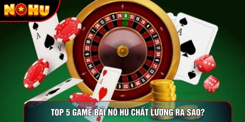 Top 5 game bài nổ hũ chất lượng ra sao? Top 5 game bài nổ hũ chất lượng ra sao?